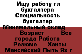 Ищу работу гл. бухгалтера › Специальность ­ бухгалтер › Минимальный оклад ­ 30 000 › Возраст ­ 41 - Все города Работа » Резюме   . Ханты-Мансийский,Пыть-Ях г.